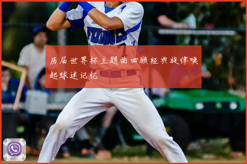 历届世界杯主题曲回顾经典旋律唤起球迷记忆