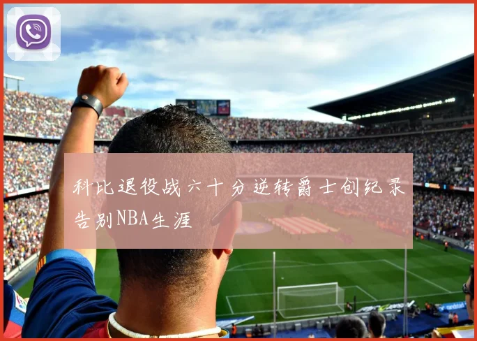 科比退役战六十分逆转爵士创纪录告别NBA生涯