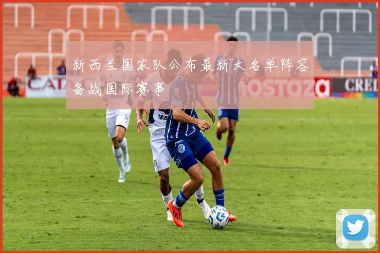 新西兰国家队公布最新大名单阵容备战国际赛事