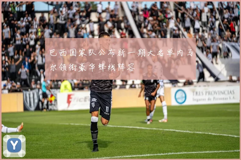 巴西国家队公布新一期大名单内马尔领衔豪华锋线阵容