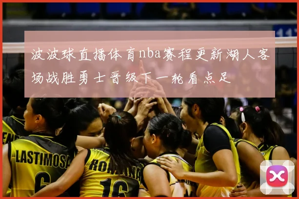 波波球直播体育nba赛程更新湖人客场战胜勇士晋级下一轮看点足