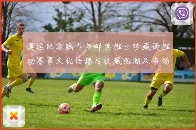 奥运纪念钱币与邮票推出珍藏册推动赛事文化传播与收藏热潮及市场反响