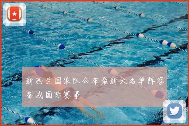 新西兰国家队公布最新大名单阵容备战国际赛事