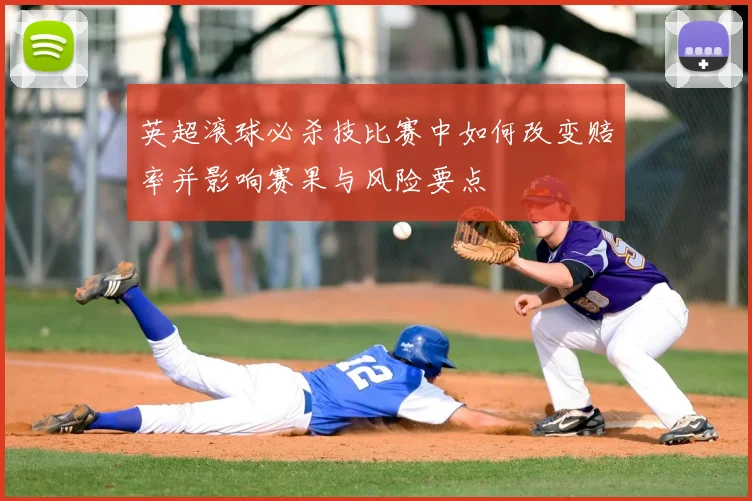 英超滚球必杀技比赛中如何改变赔率并影响赛果与风险要点