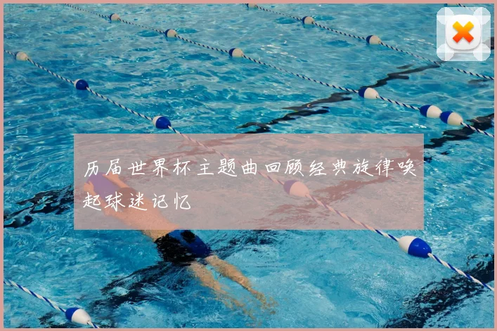 历届世界杯主题曲回顾经典旋律唤起球迷记忆