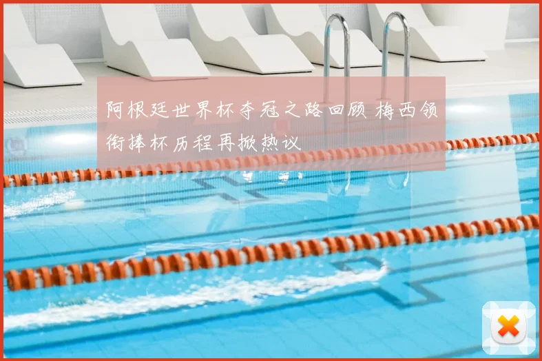 阿根廷世界杯夺冠之路回顾 梅西领衔捧杯历程再掀热议