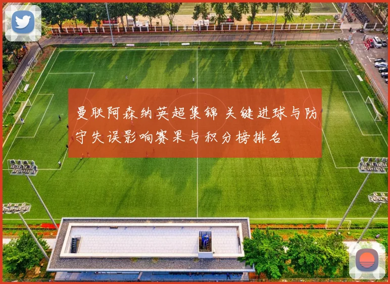 曼联阿森纳英超集锦 关键进球与防守失误影响赛果与积分榜排名