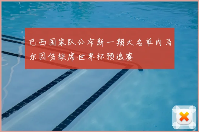 巴西国家队公布新一期大名单内马尔因伤缺席世界杯预选赛