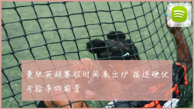 曼联英超赛程时间表出炉 接连硬仗考验争四前景