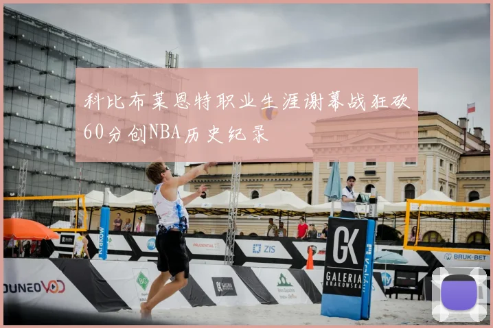 科比布莱恩特职业生涯谢幕战狂砍60分创NBA历史纪录