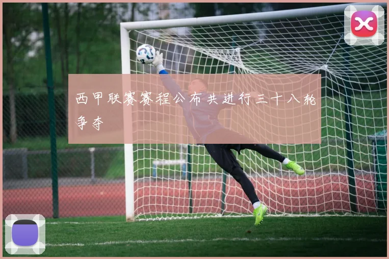 西甲联赛赛程公布共进行三十八轮争夺