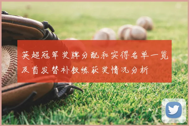 英超冠军奖牌分配和实得名单一览及首发替补教练获奖情况分析