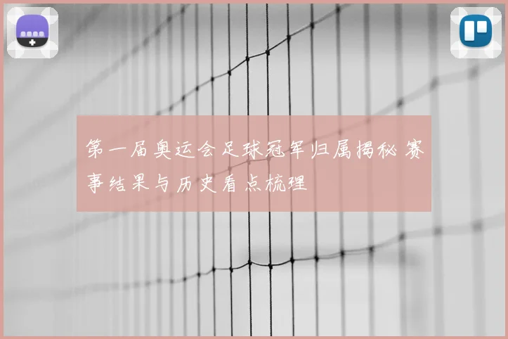 第一届奥运会足球冠军归属揭秘 赛事结果与历史看点梳理