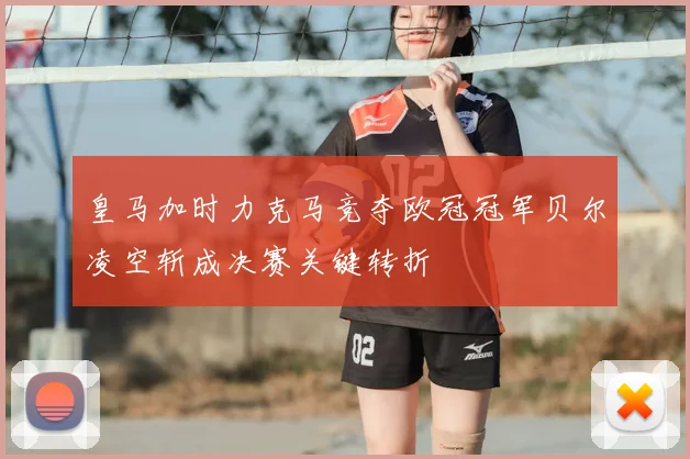 皇马加时力克马竞夺欧冠冠军贝尔凌空斩成决赛关键转折