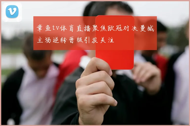 章鱼tv体育直播聚焦欧冠对决曼城主场逆转晋级引发关注