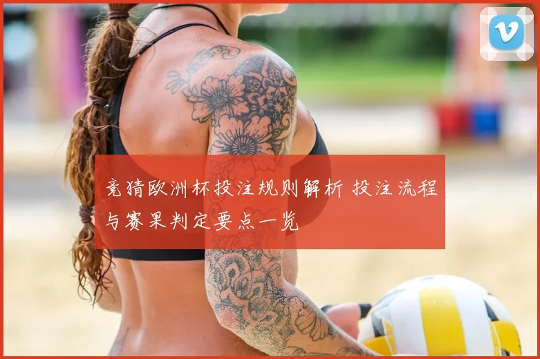 竞猜欧洲杯投注规则解析 投注流程与赛果判定要点一览
