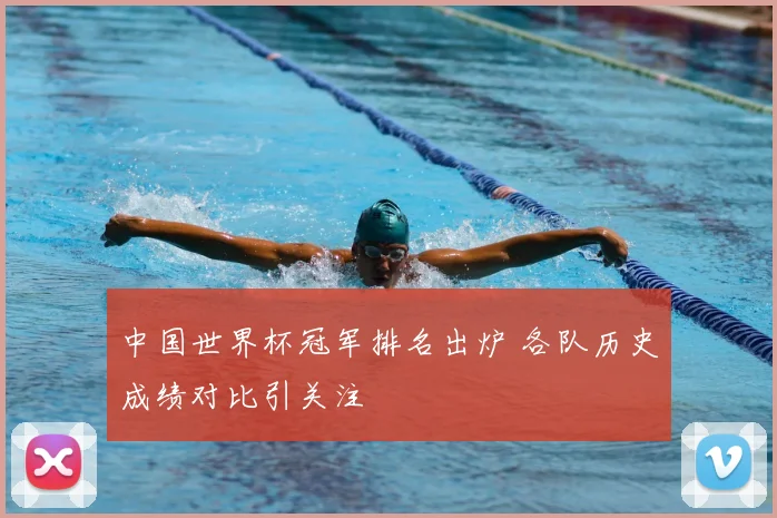 中国世界杯冠军排名出炉 各队历史成绩对比引关注