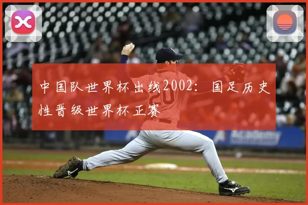中国队世界杯出线2002：国足历史性晋级世界杯正赛