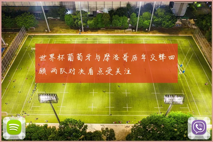 世界杯葡萄牙与摩洛哥历年交锋回顾 两队对决看点受关注