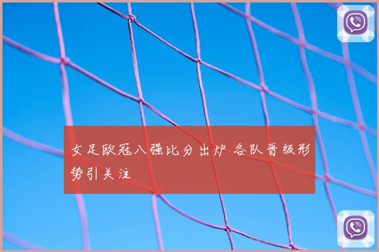 女足欧冠八强比分出炉 各队晋级形势引关注
